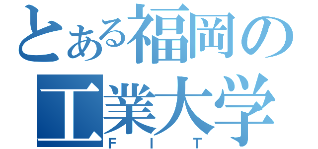 とある福岡の工業大学（Ｆ　Ｉ　Ｔ）