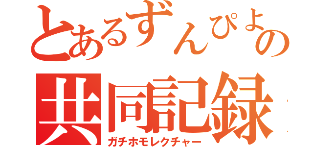 とあるずんぴよの共同記録（ガチホモレクチャー）