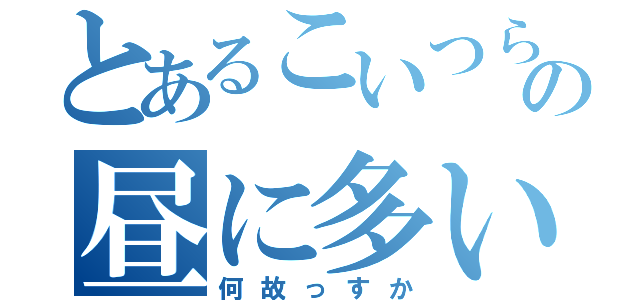 とあるこいつらの昼に多い（何故っすか）