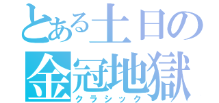 とある土日の金冠地獄（クラシック）