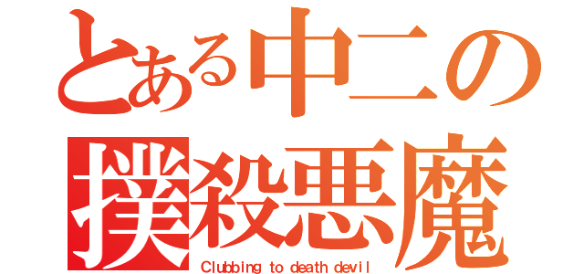 とある中二の撲殺悪魔（Ｃｌｕｂｂｉｎｇ ｔｏ ｄｅａｔｈ ｄｅｖｉｌ）