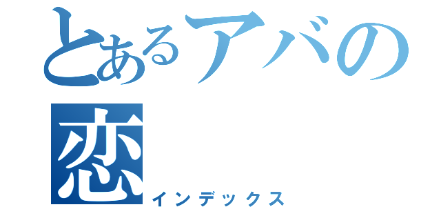 とあるアバの恋（インデックス）