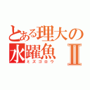 とある理大の水躍魚Ⅱ（ミズゴロウ）