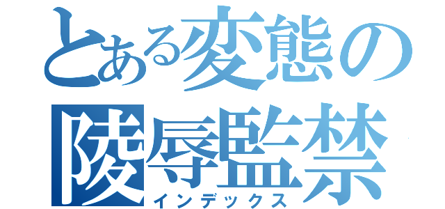 とある変態の陵辱監禁（インデックス）