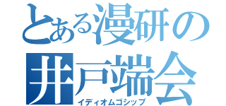 とある漫研の井戸端会議（イディオムゴシップ）