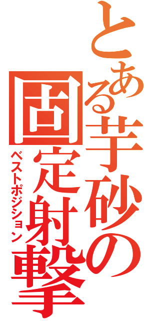 とある芋砂の固定射撃（ベストポジション）