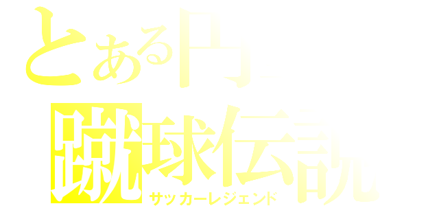 とある円堂の蹴球伝説（サッカーレジェンド）