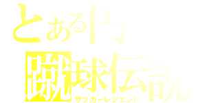 とある円堂の蹴球伝説（サッカーレジェンド）