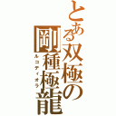 とある双極の剛種極龍（ルコディオラ）