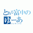 とある富中のゆーあ（インデックス）