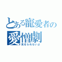 とある寵愛者の愛憎劇（見せられないよ）