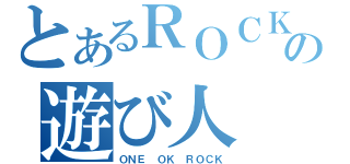 とあるＲＯＣＫの遊び人（ＯＮＥ　ＯＫ　ＲＯＣＫ）