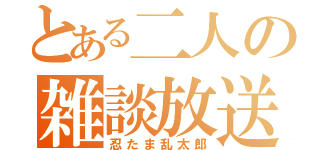 とある二人の雑談放送（忍たま乱太郎）