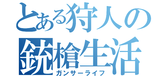 とある狩人の銃槍生活（ガンサーライフ）