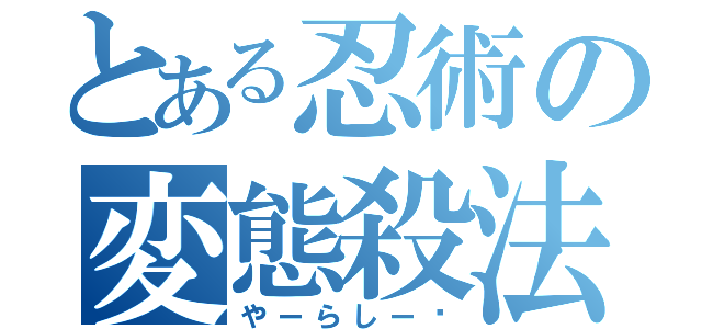 とある忍術の変態殺法（やーらしー♡）