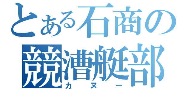 とある石商の競漕艇部（カヌー）