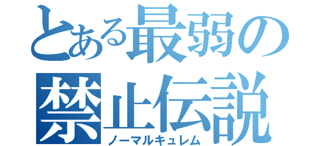 とある最弱の禁止伝説（ノーマルキュレム）