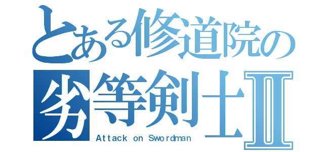 とある修道院の劣等剣士Ⅱ（Ａｔｔａｃｋ ｏｎ Ｓｗｏｒｄｍａｎ）