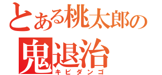 とある桃太郎の鬼退治（キビダンゴ）