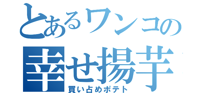 とあるワンコの幸せ揚芋（買い占めポテト）