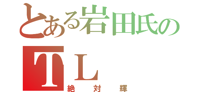 とある岩田氏のＴＬ（絶対輝）