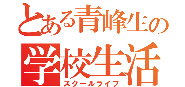 とある青峰生の学校生活（スクールライフ）