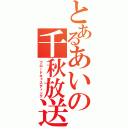 とあるあいの千秋放送（ブロードキャスティング）