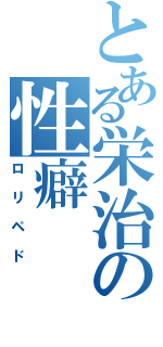 とある栄治の性癖（ロリペド）