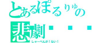 とあるぽるりゅうの悲劇🥀（しゃーぺんが！ない！）