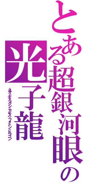 とある超銀河眼の光子龍（ネオ・ギャラクシーアイズ・フォトン・ドラゴン）