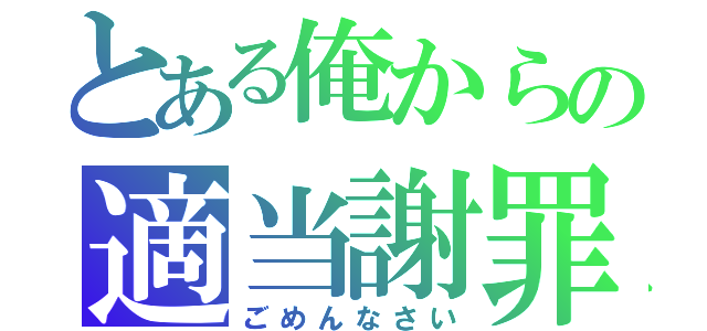 とある俺からの適当謝罪（ごめんなさい）