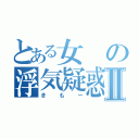 とある女の浮気疑惑Ⅱ（きもー）