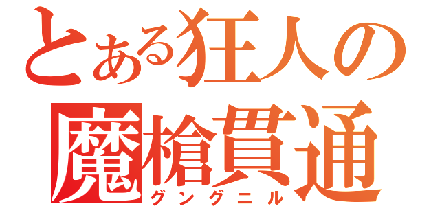 とある狂人の魔槍貫通（グングニル）