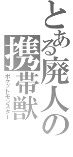 とある廃人の携帯獣（ポケットモンスター）