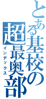 とある基校の超最奥部（インデックス）