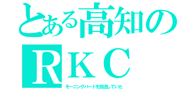 とある高知のＲＫＣ（モーニングバードを放送していた）