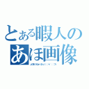 とある暇人のあほ画像（よく思いつくねー（＠´ω｀）：；＊．\'：；ブッ）