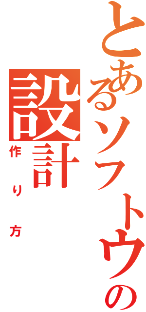 とあるソフトウェアの設計（作り方）