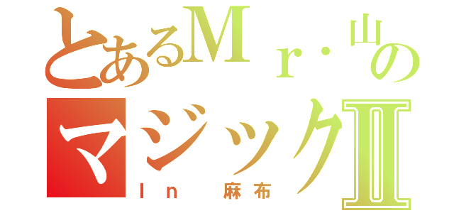 とあるＭｒ．山本のマジック日誌Ⅱ（Ｉｎ 麻布）