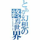 とある幻想の終焉世界（エンドオブザワールド）