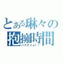 とある琳々の抱擁時間！！（ハグタイム！！）