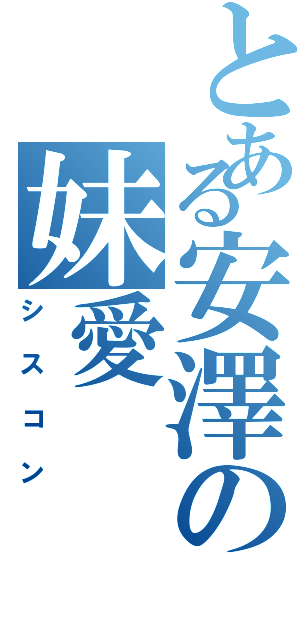 とある安澤の妹愛（シスコン）