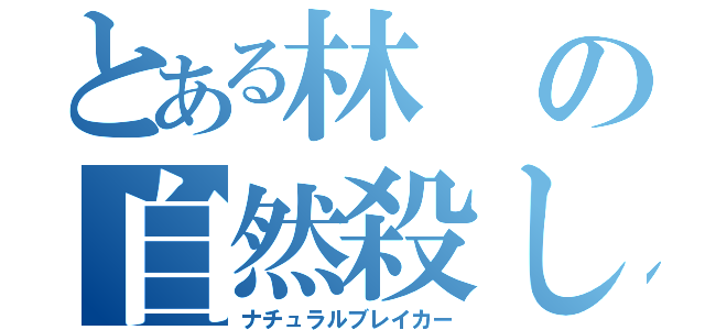 とある林の自然殺し（ナチュラルブレイカー）