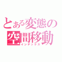 とある変態の空間移動（インデックス）