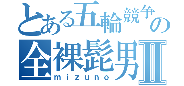 とある五輪競争の全裸髭男Ⅱ（ｍｉｚｕｎｏ）