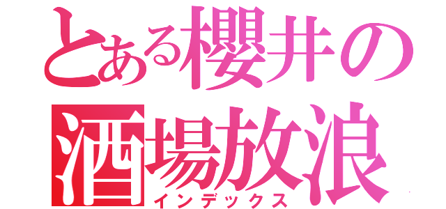 とある櫻井の酒場放浪紀（インデックス）