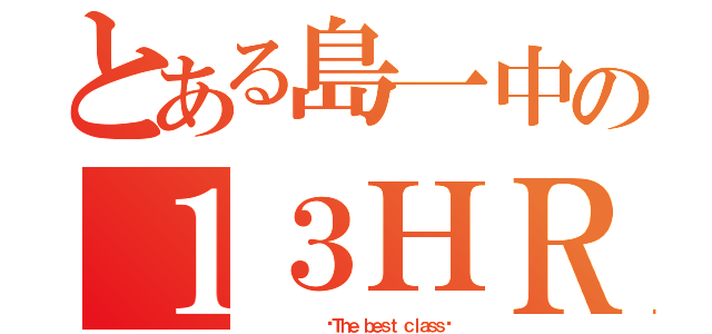 とある島一中の１３ＨＲ（          〜Ｔｈｅ ｂｅｓｔ ｃｌａｓｓ〜）