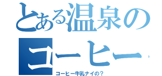 とある温泉のコーヒー男子（コーヒー牛乳ナイの？）