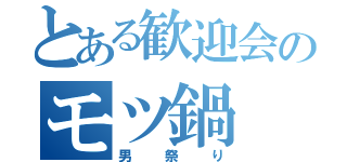 とある歓迎会のモツ鍋（男祭り）