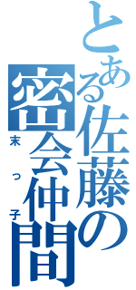 とある佐藤の密会仲間（末っ子）